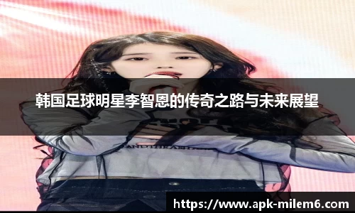 韩国足球明星李智恩的传奇之路与未来展望